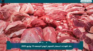 «لا تفوت» أسعار اللحوم اليوم الجمعة 13 يونيو 2025